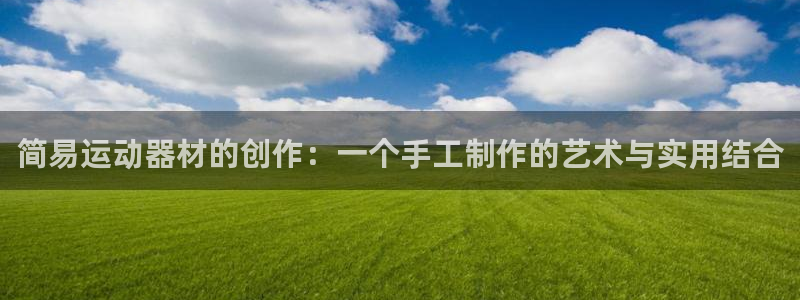 球客岛官方正版app娱乐代理怎么样：简易运动器材的创作：一个