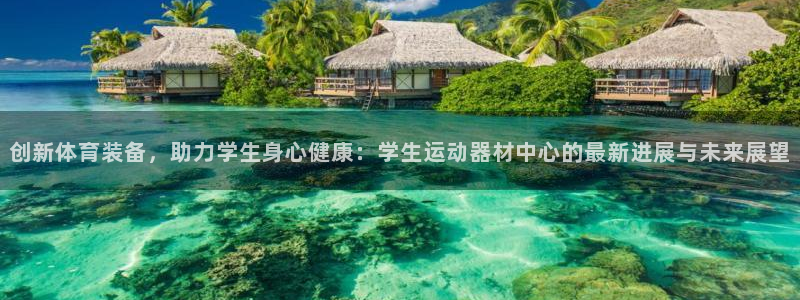 球客岛官网下载平台是正规平台吗：创新体育装备，助力学生身心健