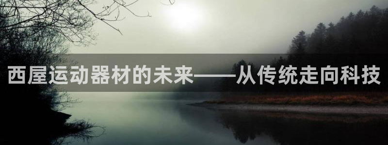 球客岛官网下载平台注册：西屋运动器材的未来——从传统走向科技