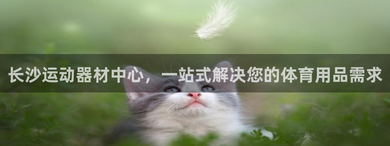 球客岛官网下载联系电话：长沙运动器材中心，一站式解决您的体育