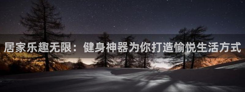 球客岛官方正版app代理：居家乐趣无限：健身神器为你