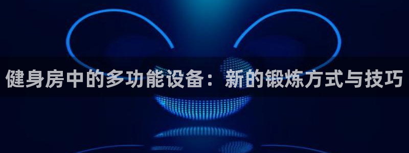 球客岛官方正版app官网：健身房中的多功能设备：新的锻炼方式
